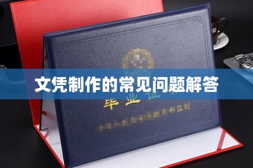 长沙文凭制作的常见问题解答